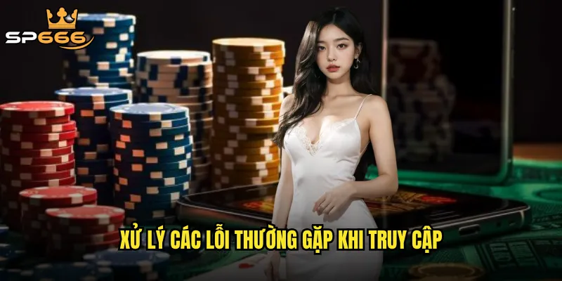 Đăng nhập Sp666 có gặp phải tình trạng lag hay lỗi thường xuyên không? 3 Xử lý các lỗi thường gặp khi truy cập